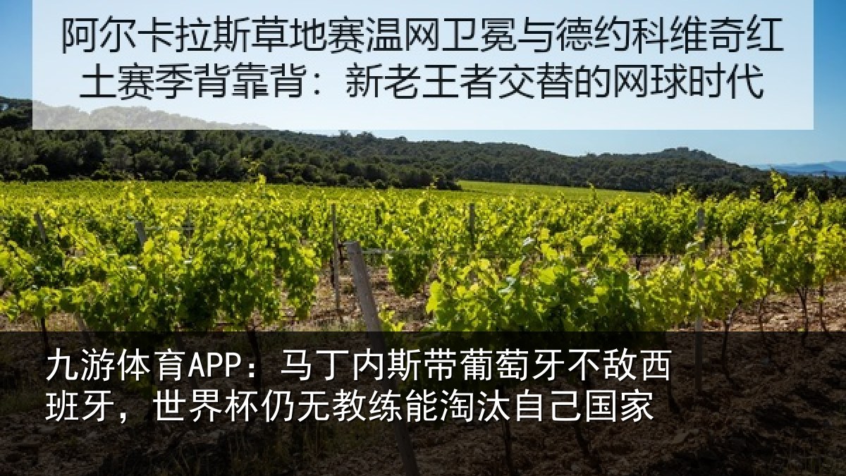 九游体育APP:马丁内斯带葡萄牙不敌西班牙,世界杯仍无教练能淘汰自己国家