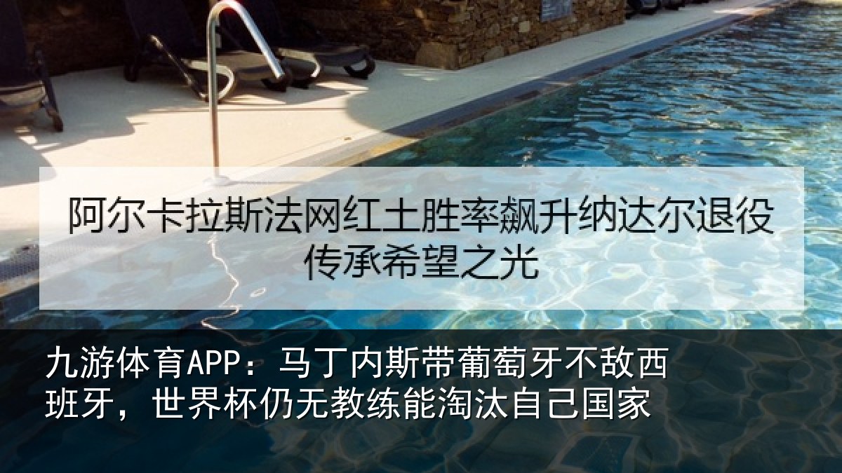九游体育APP：马丁内斯带葡萄牙不敌西班牙，世界杯仍无教练能淘汰自己国家