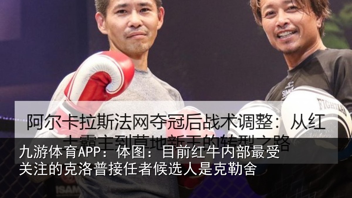 九游体育APP：体图：目前红牛内部最受关注的克洛普接任者候选人是克勒舍