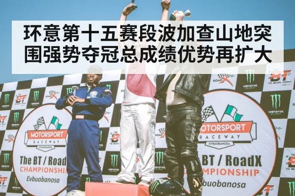 环意第十五赛段波加查山地突围强势夺冠总成绩优势再扩大