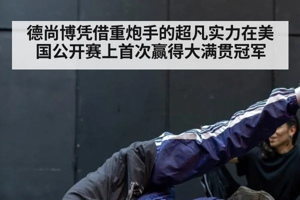 德尚博凭借重炮手的超凡实力在美国公开赛上首次赢得大满贯冠军