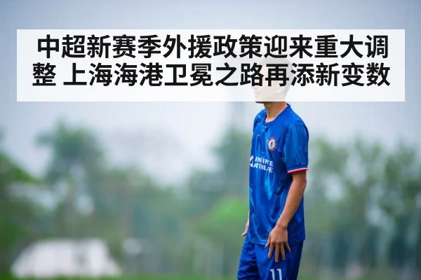 中超新赛季外援政策迎来重大调整 上海海港卫冕之路再添新变数