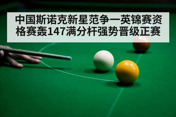 中国斯诺克新星范争一英锦赛资格赛轰147满分杆强势晋级正赛