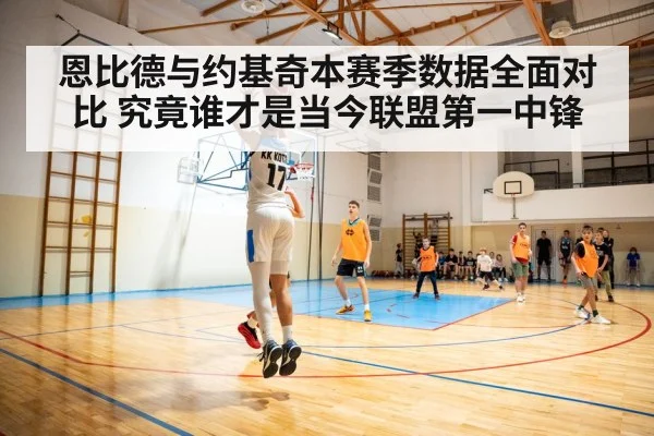 恩比德与约基奇本赛季数据全面对比 究竟谁才是当今联盟第一中锋