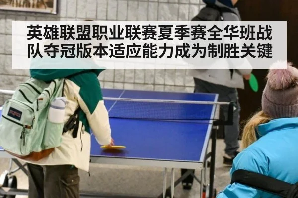 英雄联盟职业联赛夏季赛全华班战队夺冠版本适应能力成为制胜关键