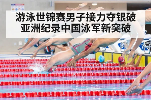 游泳世锦赛男子接力夺银破亚洲纪录中国泳军新突破