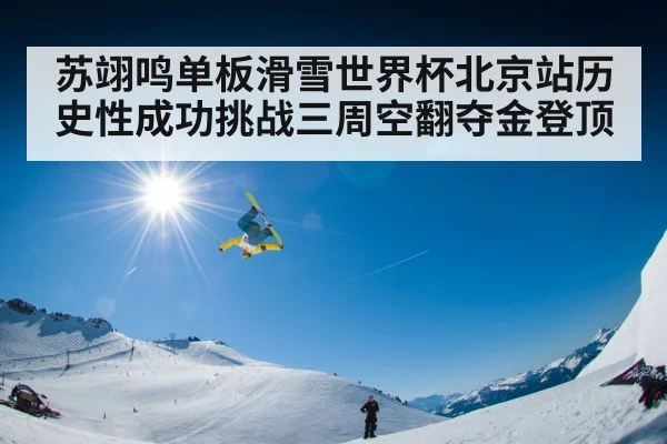苏翊鸣单板滑雪世界杯北京站历史性成功挑战三周空翻夺金登顶